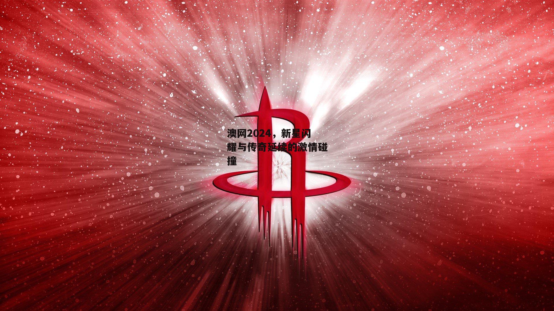【b体育】澳网2024，新星闪耀与传奇延续的激情碰撞