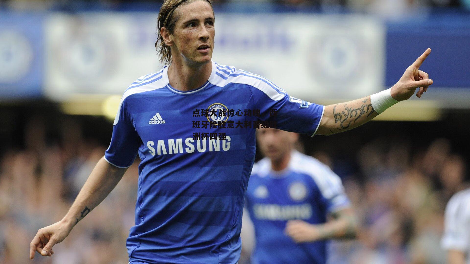 点球大战惊心动魄,西班牙险胜意大利晋级欧洲杯四强