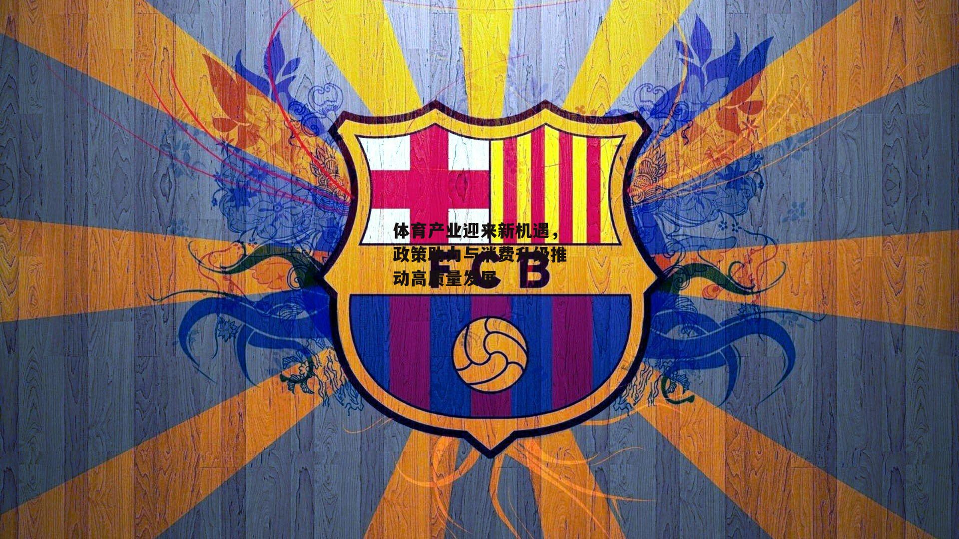 体育产业迎来新机遇，政策助力与消费升级推动高质量发展