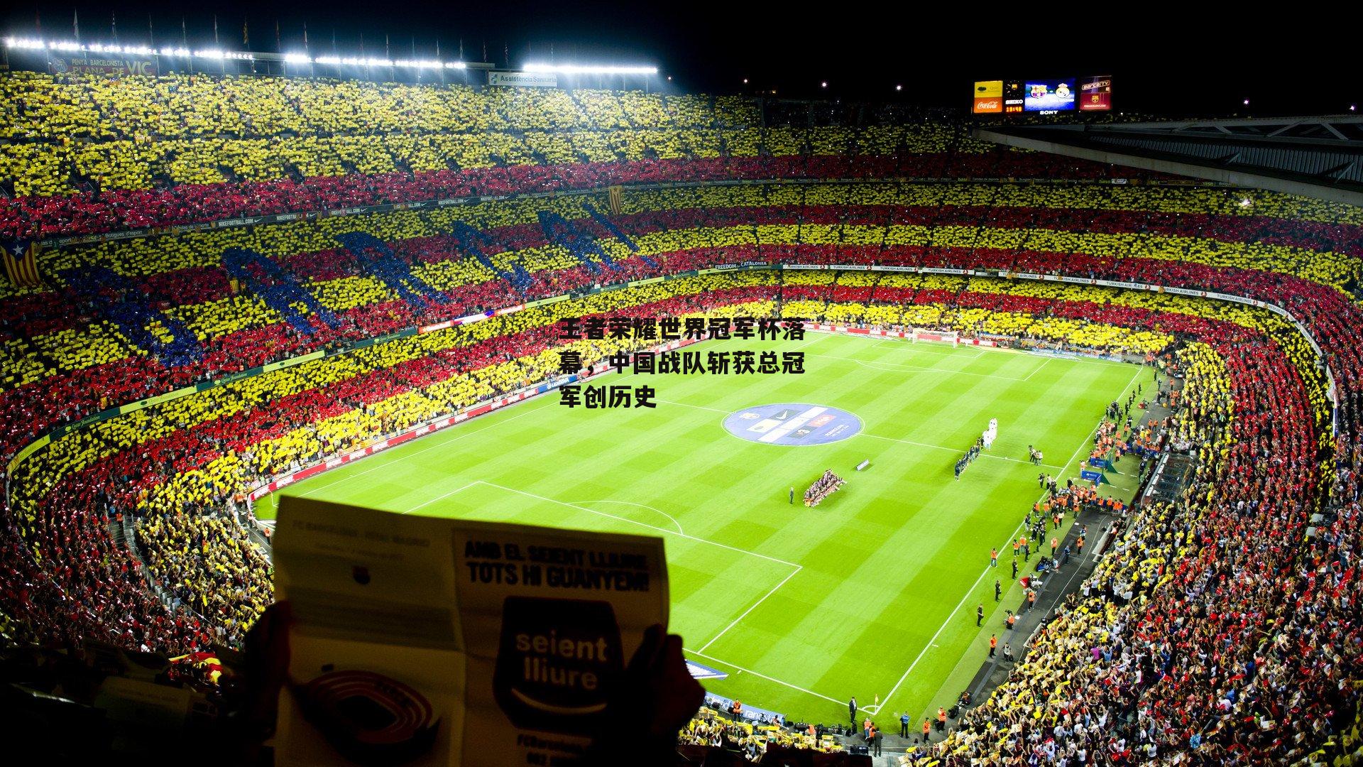 王者荣耀世界冠军杯落幕，中国战队斩获总冠军创历史