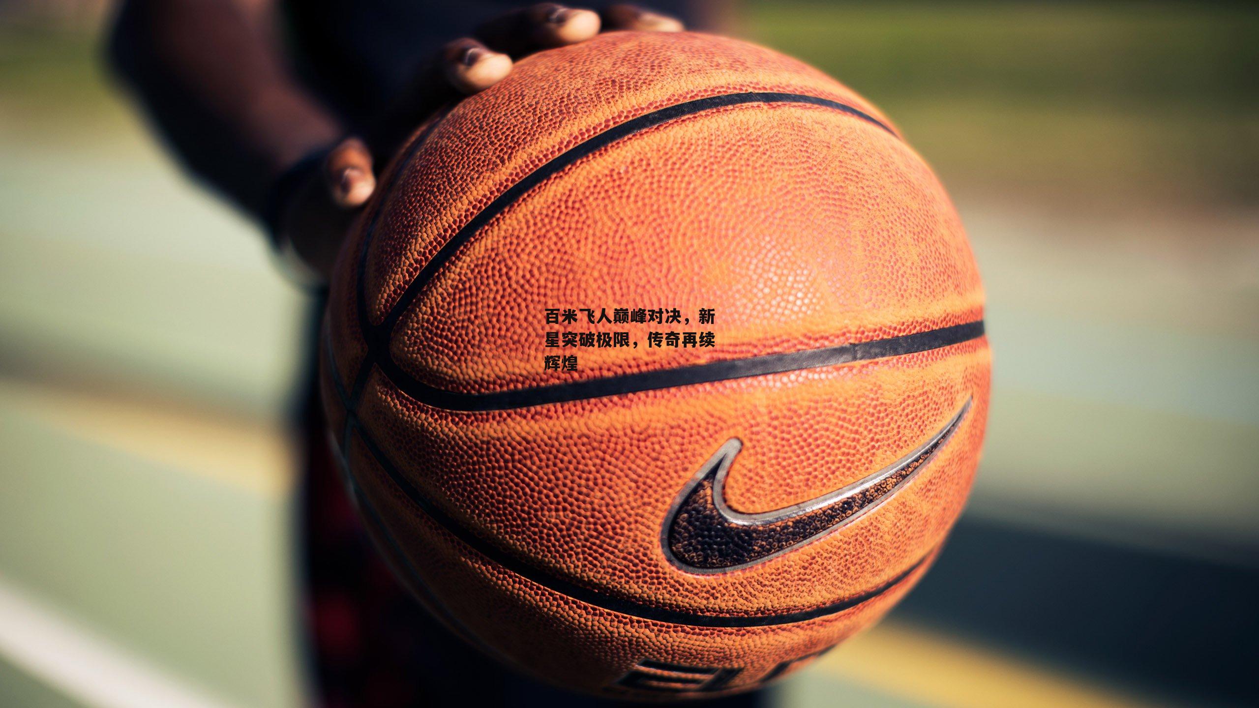 百米飞人巅峰对决，新星突破极限，传奇再续辉煌|bsport体育